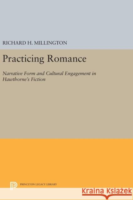 Practicing Romance: Narrative Form and Cultural Engagement in Hawthorne's Fiction Richard H. Millington 9780691637464