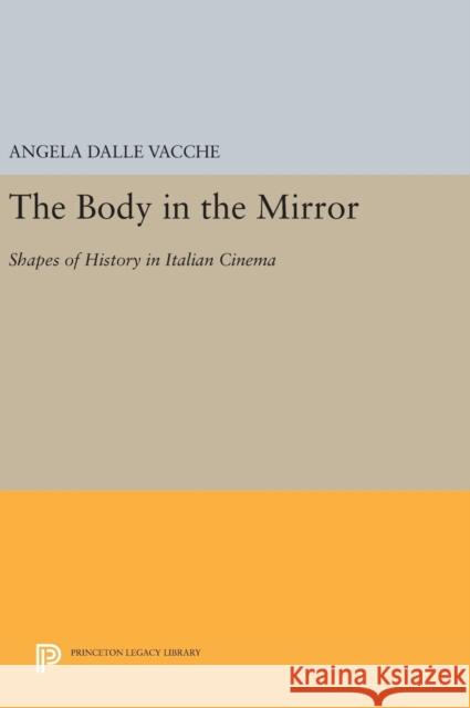 The Body in the Mirror: Shapes of History in Italian Cinema Angela Dall 9780691637549 Princeton University Press
