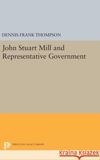 John Stuart Mill and Representative Government Dennis Frank Thompson 9780691637556