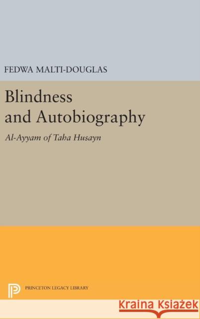 Blindness and Autobiography: Al-Ayyam of Taha Husayn Fedwa Malti-Douglas 9780691637631 Princeton University Press