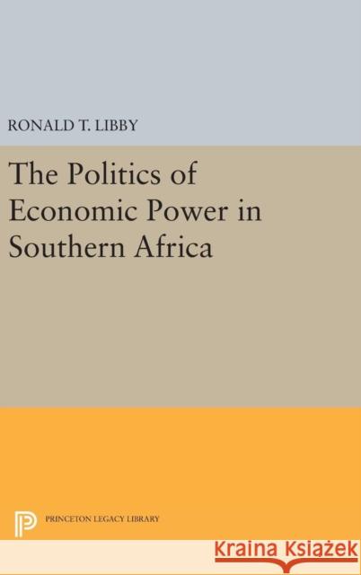 The Politics of Economic Power in Southern Africa Ronald T. Libby 9780691637754 Princeton University Press