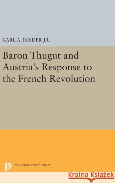 Baron Thugut and Austria's Response to the French Revolution Karl A., Jr. Roider 9780691637761 Princeton University Press