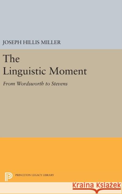 The Linguistic Moment: From Wordsworth to Stevens Joseph Hillis Miller 9780691637792 Princeton University Press