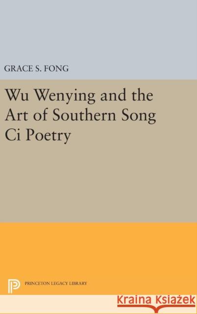 Wu Wenying and the Art of Southern Song CI Poetry Grace S. Fong 9780691637808