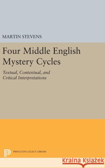 Four Middle English Mystery Cycles: Textual, Contextual, and Critical Interpretations Martin Stevens 9780691637860 Princeton University Press