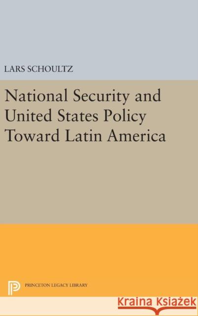 National Security and United States Policy Toward Latin America Lars Schoultz 9780691637877