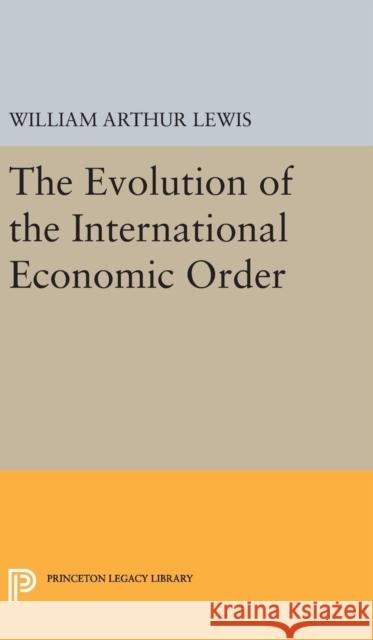 The Evolution of the International Economic Order William Arthur Lewis 9780691637914 Princeton University Press