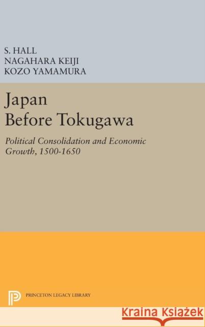 Japan Before Tokugawa: Political Consolidation and Economic Growth, 1500-1650 S. Hall Nagahara Keiji Kozo Yamamura 9780691638102 Princeton University Press