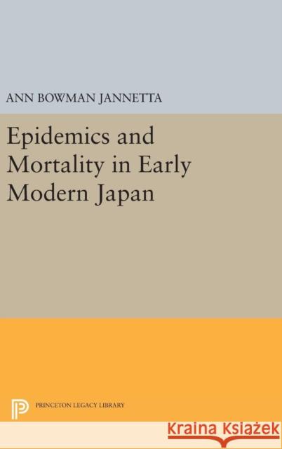 Epidemics and Mortality in Early Modern Japan Ann Bowman Jannetta 9780691638126