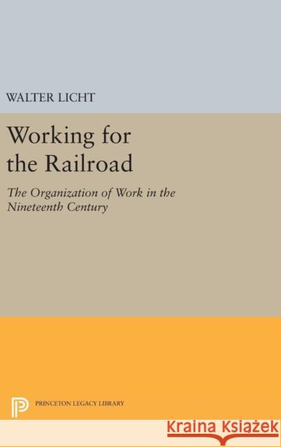 Working for the Railroad: The Organization of Work in the Nineteenth Century Walter Licht 9780691638164