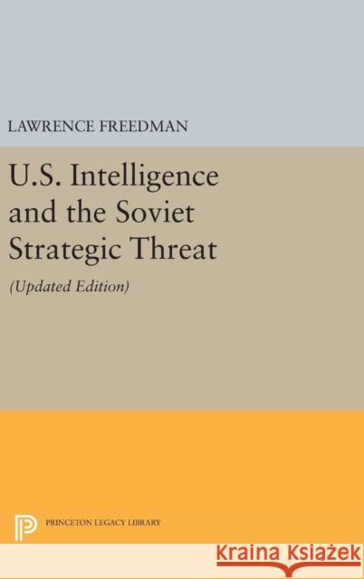 U.S. Intelligence and the Soviet Strategic Threat: Updated Edition Lawrence Freedman Lawrence Freedman 9780691638218 Princeton University Press