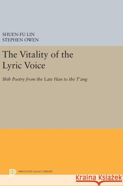 The Vitality of the Lyric Voice: Shih Poetry from the Late Han to the t'Ang Shuen-Fu Lin Stephen Owen 9780691638232 Princeton University Press