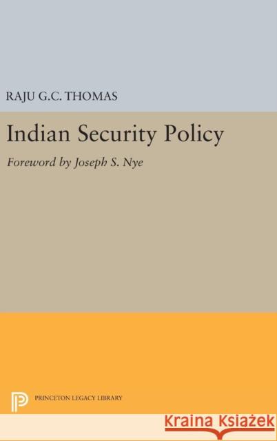 Indian Security Policy: Foreword by Joseph S. Nye Raju G. C. Thomas 9780691638249