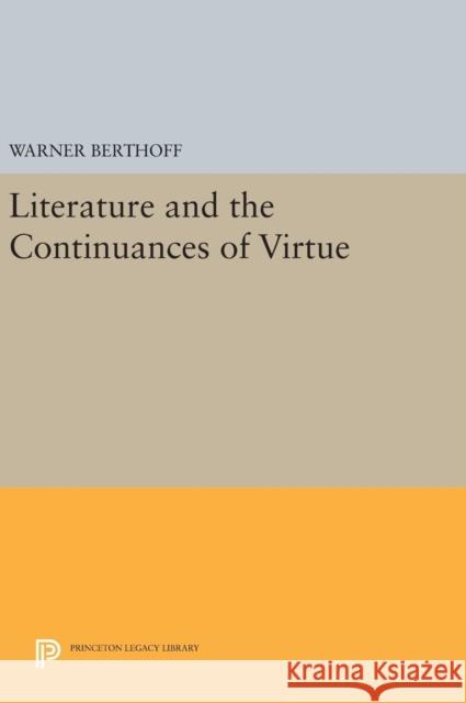 Literature and the Continuances of Virtue Warner Berthoff 9780691638256 Princeton University Press