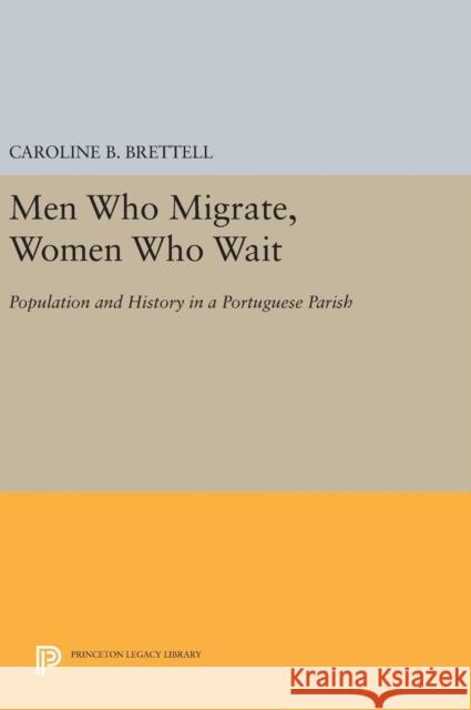 Men Who Migrate, Women Who Wait: Population and History in a Portuguese Parish Caroline B. Brettell 9780691638287