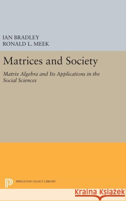 Matrices and Society: Matrix Algebra and Its Applications in the Social Sciences Ian Bradley Ronald L. Meek 9780691638362 Princeton University Press