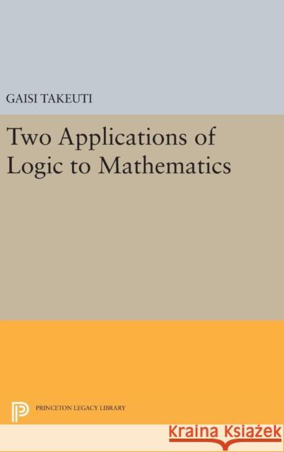 Two Applications of Logic to Mathematics Gaisi Takeuti 9780691638379 Princeton University Press