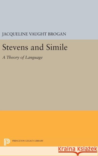 Stevens and Simile: A Theory of Language Jacqueline Vaught Brogan 9780691638386 Princeton University Press