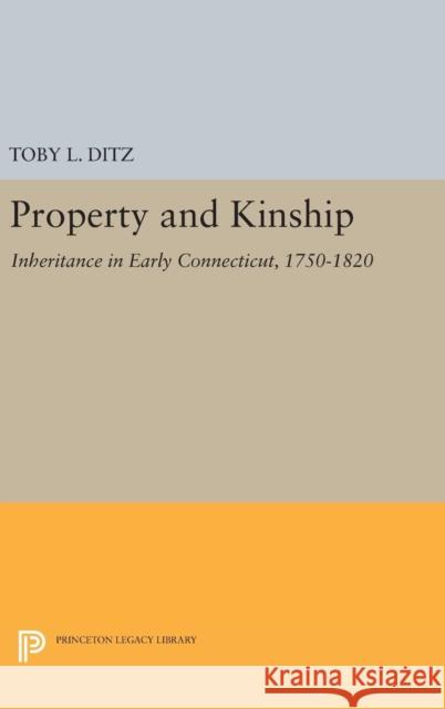 Property and Kinship: Inheritance in Early Connecticut, 1750-1820 Toby L. Ditz 9780691638416