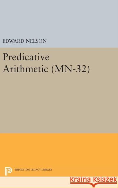 Predicative Arithmetic. (Mn-32) Edward Nelson 9780691638423 Princeton University Press