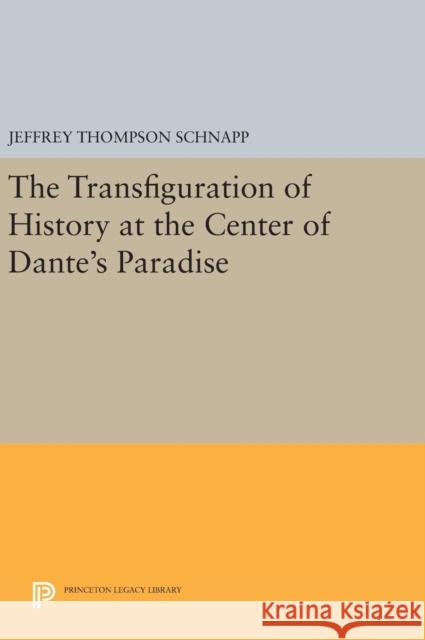 The Transfiguration of History at the Center of Dante's Paradise Jeffrey Thompson Schnapp 9780691638584 Princeton University Press