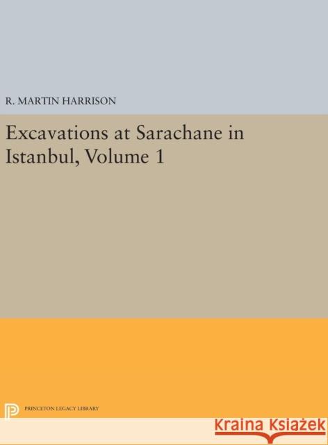 Excavations at Sarachane in Istanbul, Volume 1 R. Martin Harrison L. B. Hill 9780691638669 Princeton University Press