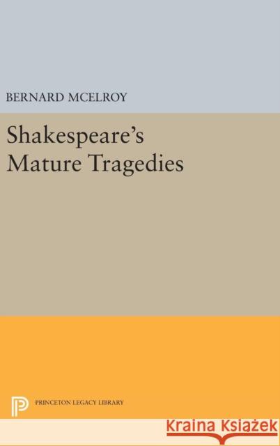 Shakespeare's Mature Tragedies Bernard McElroy 9780691638751