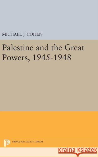 Palestine and the Great Powers, 1945-1948 Michael J. Cohen 9780691638775 Princeton University Press