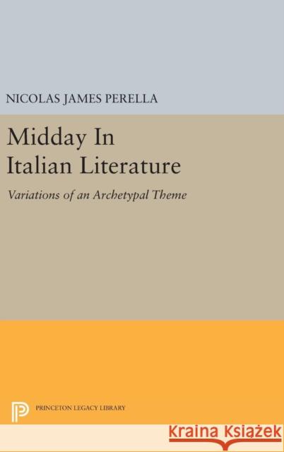 Midday in Italian Literature: Variations of an Archetypal Theme Nicolas James Perella 9780691638966