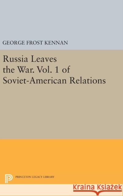 Russia Leaves the War. Vol. 1 of Soviet-American Relations George Frost Kennan 9780691639000