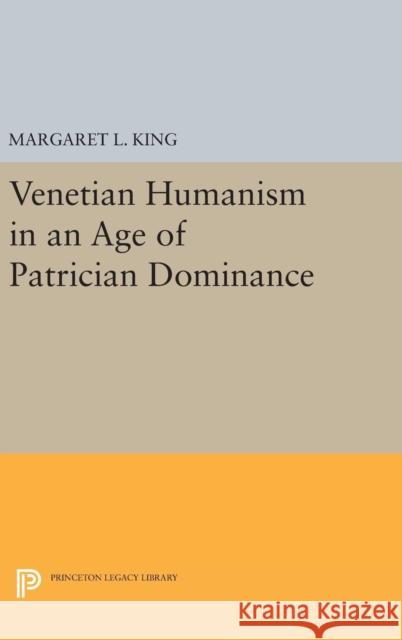 Venetian Humanism in an Age of Patrician Dominance Margaret L. King 9780691639048