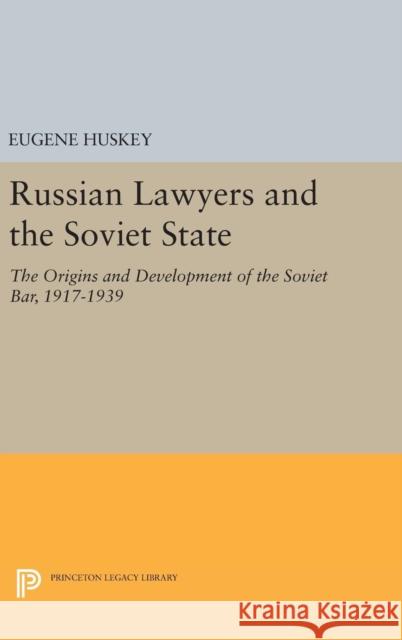 Russian Lawyers and the Soviet State: The Origins and Development of the Soviet Bar, 1917-1939 Eugene Huskey 9780691639093