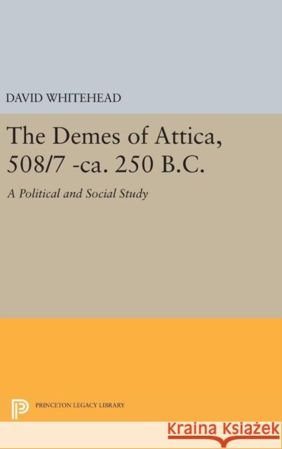 The Demes of Attica, 508/7 -Ca. 250 B.C.: A Political and Social Study David Whitehead 9780691639130