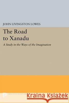 The Road to Xanadu: A Study in the Ways of the Imagination John Livingstone Lowes 9780691639147 Princeton University Press