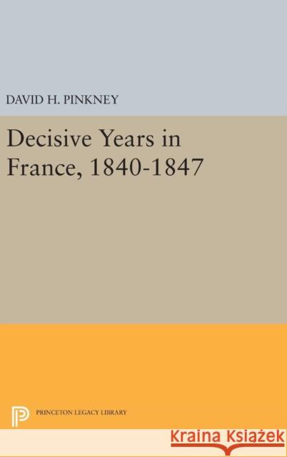 Decisive Years in France, 1840-1847 David H. Pinkney 9780691639161 Princeton University Press