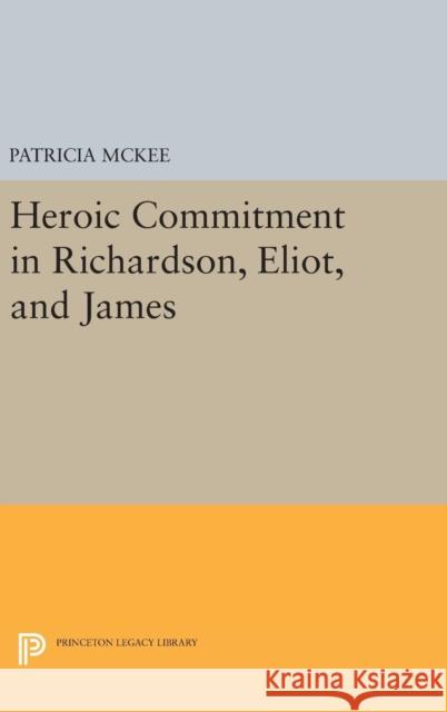 Heroic Commitment in Richardson, Eliot, and James Patricia McKee 9780691639185