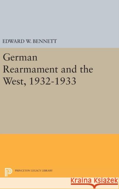 German Rearmament and the West, 1932-1933 Edward W. Bennett 9780691639284