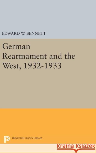 German Rearmament and the West, 1932-1933 Edward W. Bennett 9780691639284 Princeton University Press