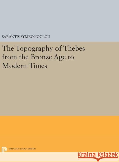 The Topography of Thebes from the Bronze Age to Modern Times Sarantis Symeonoglou 9780691639444 Princeton University Press
