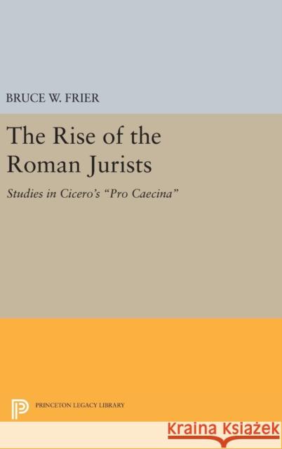 The Rise of the Roman Jurists: Studies in Cicero's Pro Caecina Bruce W. Frier 9780691639567 Princeton University Press