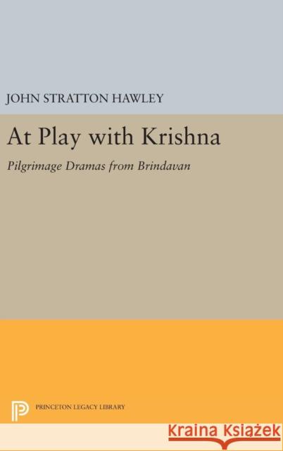 At Play with Krishna: Pilgrimage Dramas from Brindavan John Stratton Hawley 9780691639598