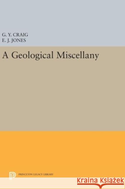 A Geological Miscellany G. Y. Craig E. J. Jones 9780691639659 Princeton University Press