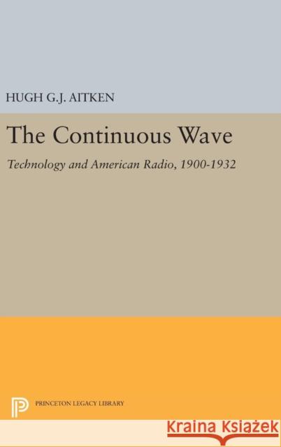 The Continuous Wave: Technology and American Radio, 1900-1932 Hugh G. J. Aitken 9780691639680 Princeton University Press