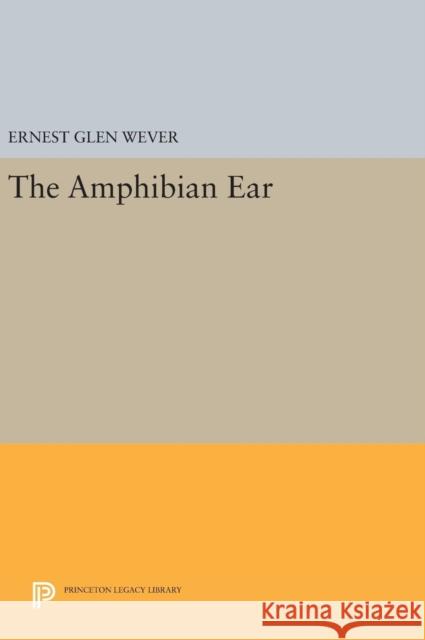 The Amphibian Ear Ernest Glen Wever 9780691639741 Princeton University Press