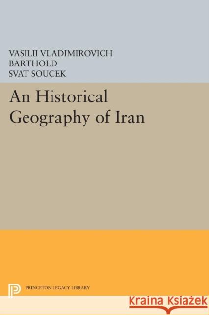 An Historical Geography of Iran Vasilii Vladimirovich Barthold Svat Soucek 9780691640006 Princeton University Press