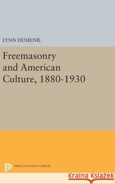 Freemasonry and American Culture, 1880-1930 Lynn Dumenil 9780691640198 Princeton University Press