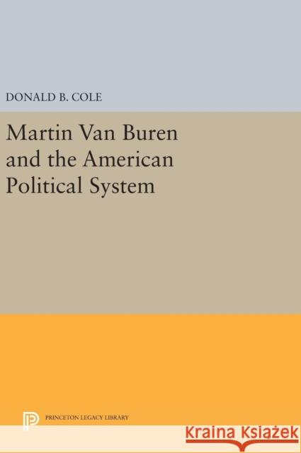Martin Van Buren and the American Political System Donald B. Cole 9780691640259
