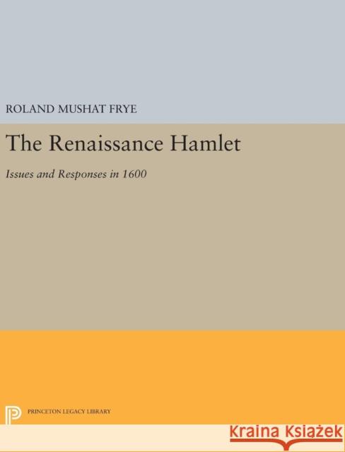 The Renaissance Hamlet: Issues and Responses in 1600 Roland Mushat Frye 9780691640389 Princeton University Press