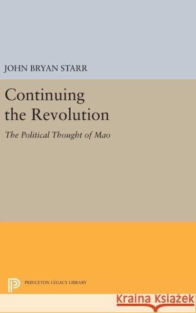 Continuing the Revolution: The Political Thought of Mao John Bryan Starr 9780691640402