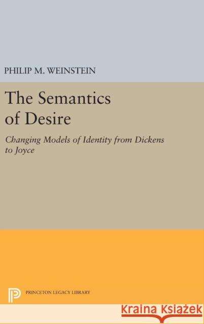 The Semantics of Desire: Changing Models of Identity from Dickens to Joyce Philip M. Weinstein 9780691640433 Princeton University Press